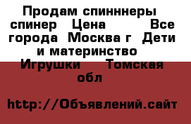 Продам спинннеры, спинер › Цена ­ 150 - Все города, Москва г. Дети и материнство » Игрушки   . Томская обл.